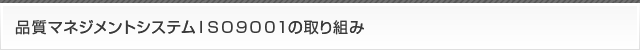品質マネジメントシステムISO9001の取り組み